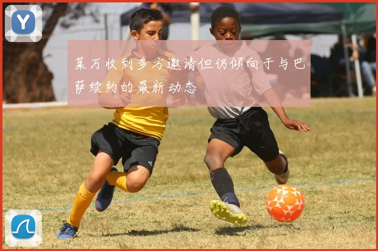 莱万收到多方邀请但仍倾向于与巴萨续约的最新动态